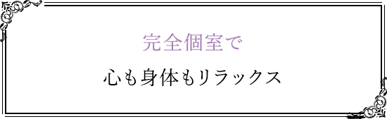 完全個室で心も身体もリラックス